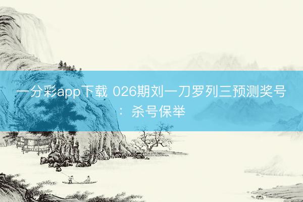 一分彩app下载 026期刘一刀罗列三预测奖号：杀号保举