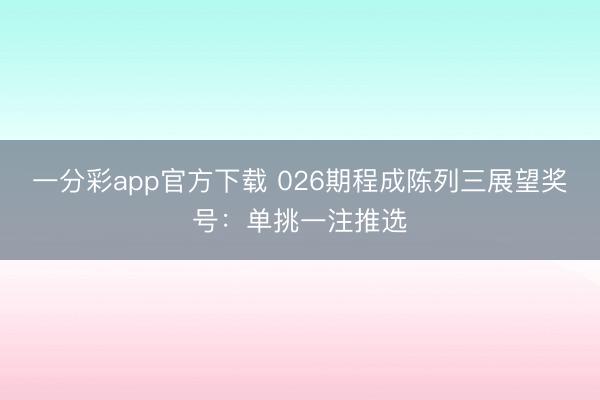 一分彩app官方下载 026期程成陈列三展望奖号:单挑一注推选