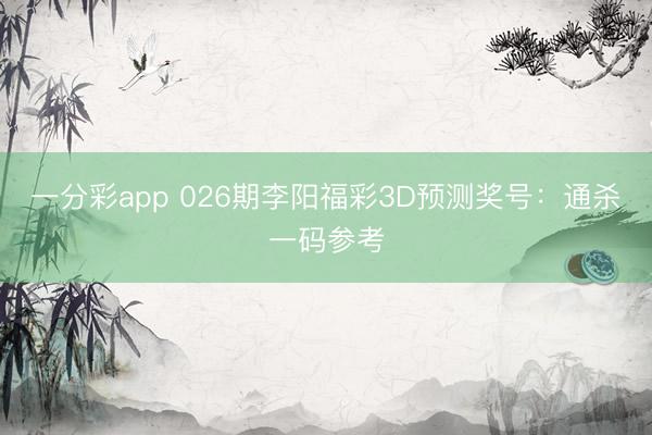 一分彩app 026期李阳福彩3D预测奖号：通杀一码参考