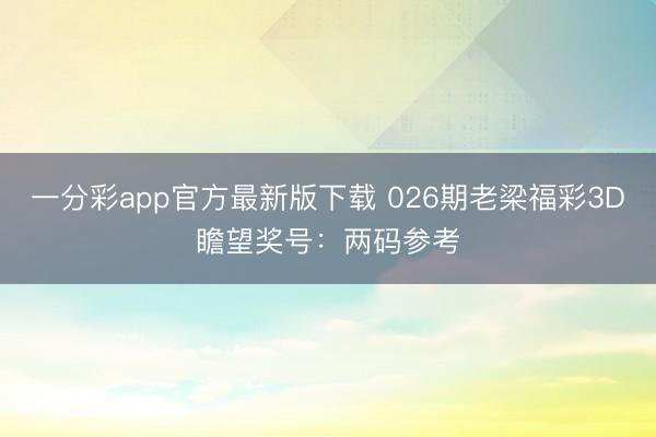 一分彩app官方最新版下载 026期老梁福彩3D瞻望奖号:两码参考