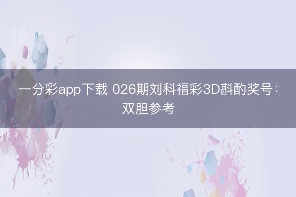 一分彩app下载 026期刘科福彩3D斟酌奖号:双胆参考