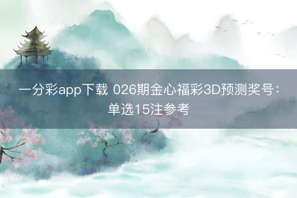一分彩app下载 026期金心福彩3D预测奖号：单选15注参考
