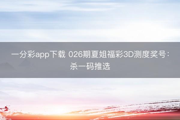 一分彩app下载 026期夏姐福彩3D测度奖号:杀一码推选