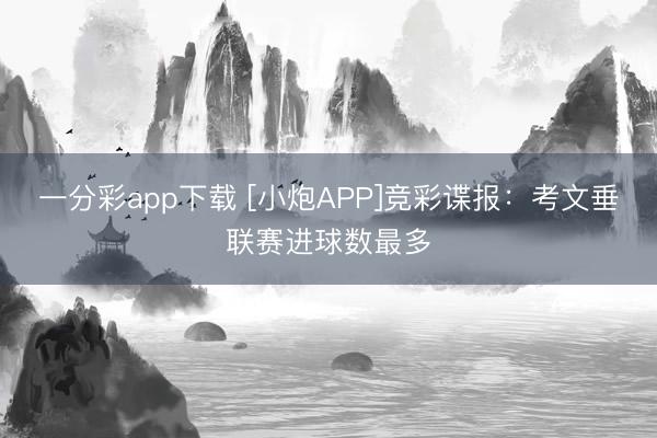 一分彩app下载 [小炮APP]竞彩谍报：考文垂联赛进球数最多