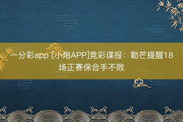 一分彩app [小炮APP]竞彩谍报：勒芒提醒18场正赛保合手不败
