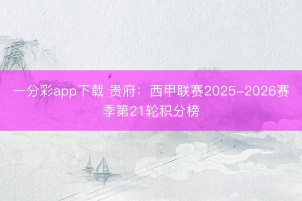 一分彩app下载 贵府：西甲联赛2025-2026赛季第21轮积分榜
