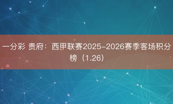一分彩 贵府：西甲联赛2025-2026赛季客场积分榜（1.26）