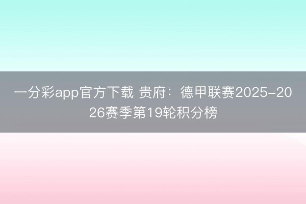一分彩app官方下载 贵府：德甲联赛2025-2026赛季第19轮积分榜