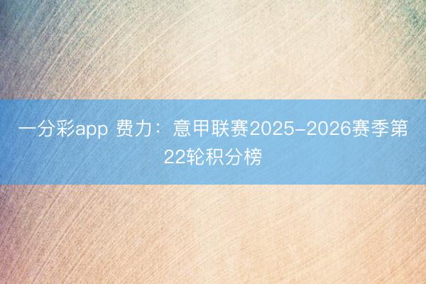 一分彩app 费力：意甲联赛2025-2026赛季第22轮积分榜