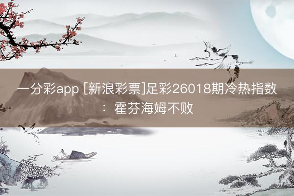 一分彩app [新浪彩票]足彩26018期冷热指数：霍芬海姆不败