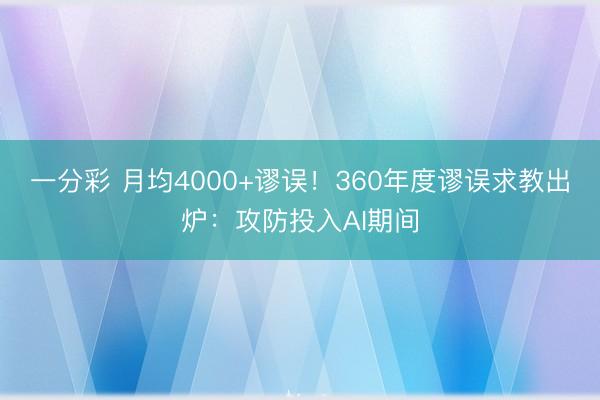 一分彩 月均4000+谬误！360年度谬误求教出炉：攻防投入AI期间