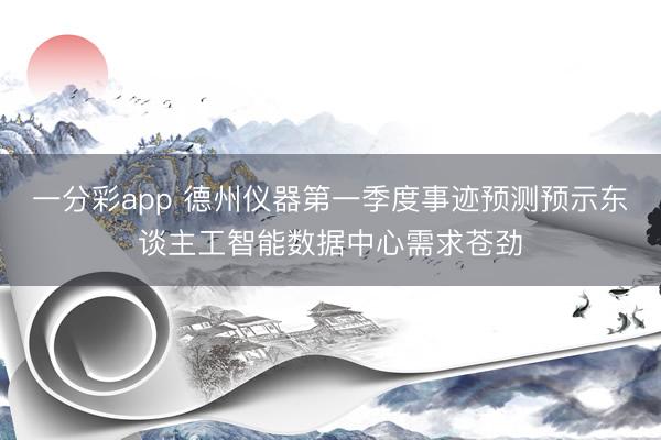 一分彩app 德州仪器第一季度事迹预测预示东谈主工智能数据中心需求苍劲