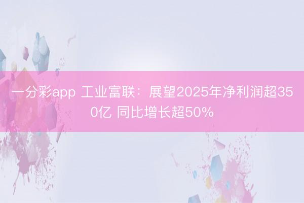 一分彩app 工业富联：展望2025年净利润超350亿 同比增长超50%
