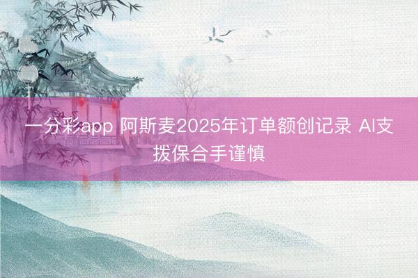 一分彩app 阿斯麦2025年订单额创记录 AI支拨保合手谨慎