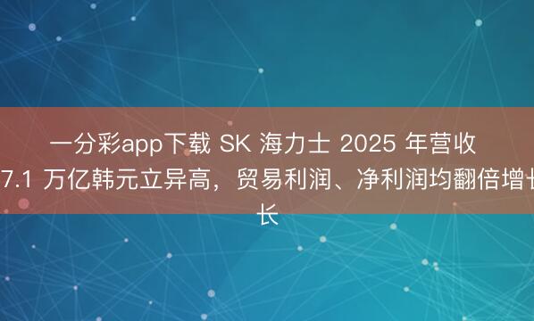 一分彩app下载 SK 海力士 2025 年营收 97.1 万亿韩元立异高，贸易利润、净利润均翻倍增长