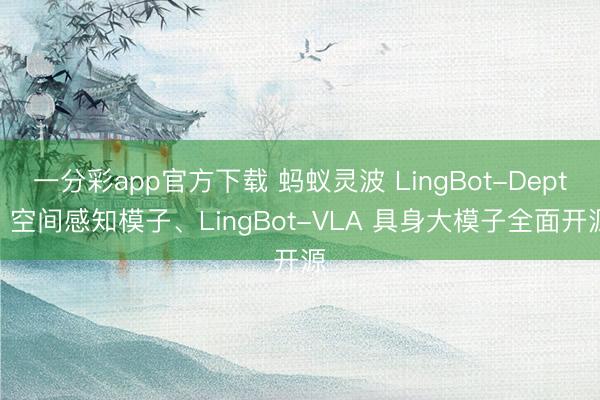 一分彩app官方下载 蚂蚁灵波 LingBot-Depth 空间感知模子、LingBot-VLA 具身大模子全面开源