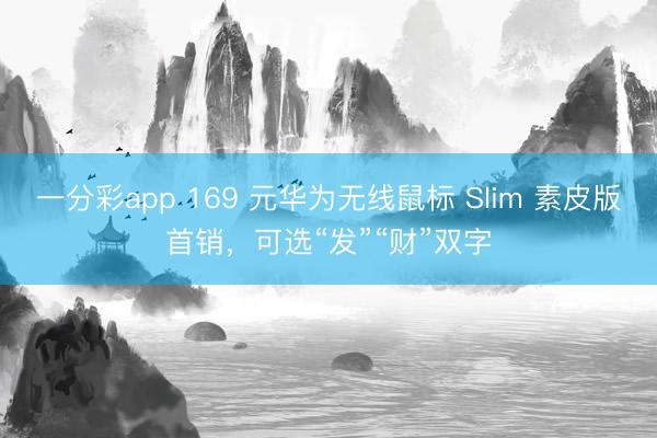 一分彩app 169 元华为无线鼠标 Slim 素皮版首销，可选“发”“财”双字