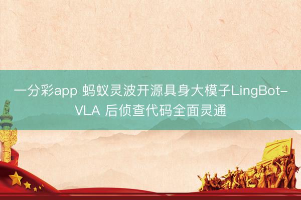 一分彩app 蚂蚁灵波开源具身大模子LingBot-VLA 后侦查代码全面灵通