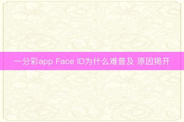 一分彩app Face ID为什么难普及 原因揭开