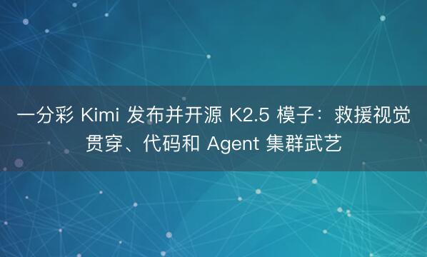 一分彩 Kimi 发布并开源 K2.5 模子：救援视觉贯穿、代码和 Agent 集群武艺