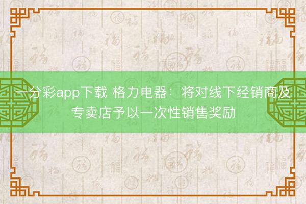 一分彩app下载 格力电器:将对线下经销商及专卖店予以一次性销售奖励