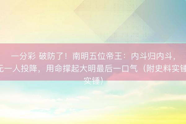 一分彩 破防了！南明五位帝王：内斗归内斗，无一人投降，用命撑起大明最后一口气（附史料实锤）