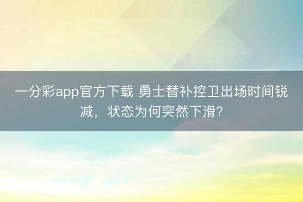 一分彩app官方下载 勇士替补控卫出场时间锐减，状态为何突然下滑？