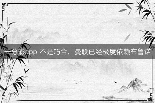 一分彩app 不是巧合，曼联已经极度依赖布鲁诺