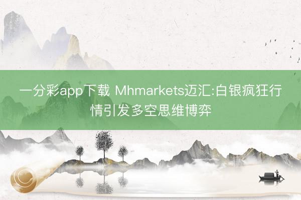 一分彩app下载 Mhmarkets迈汇:白银疯狂行情引发多空思维博弈