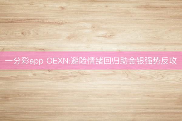 一分彩app OEXN:避险情绪回归助金银强势反攻