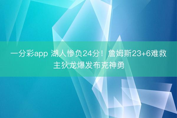一分彩app 湖人惨负24分！詹姆斯23+6难救主狄龙爆发布克神勇