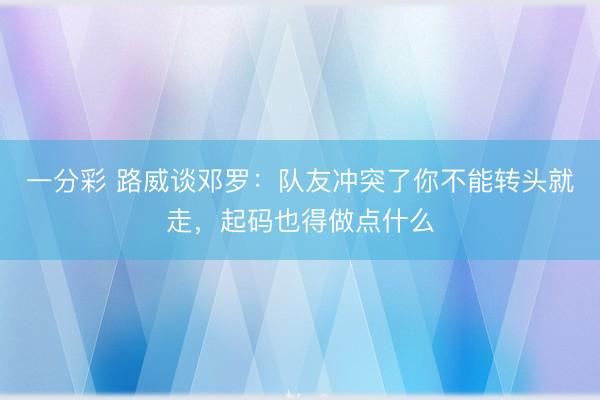 一分彩 路威谈邓罗：队友冲突了你不能转头就走，起码也得做点什么