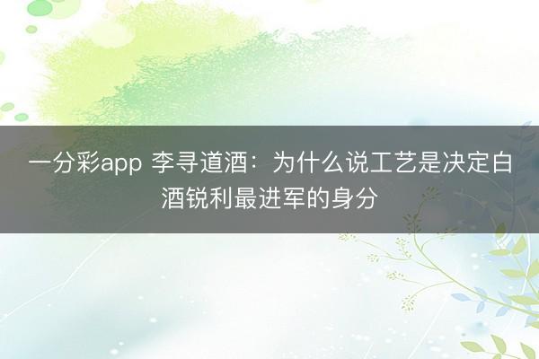 一分彩app 李寻道酒：为什么说工艺是决定白酒锐利最进军的身分