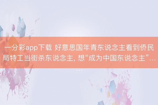 一分彩app下载 好意思国年青东说念主看到侨民局特工当街杀东说念主， 想“成为中国东说念主”…