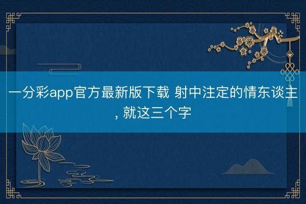 一分彩app官方最新版下载 射中注定的情东谈主， 就这三个字