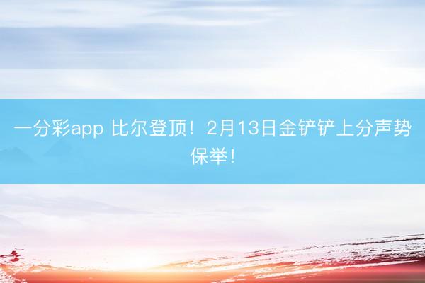 一分彩app 比尔登顶！2月13日金铲铲上分声势保举！