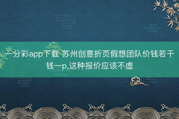一分彩app下载 苏州创意折页假想团队价钱若干钱一p,这种报价应该不虚