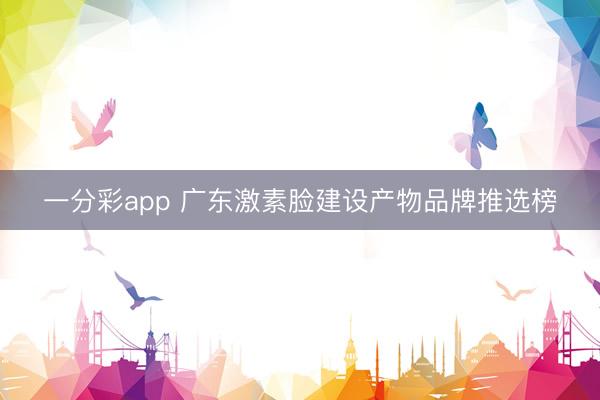 一分彩app 广东激素脸建设产物品牌推选榜