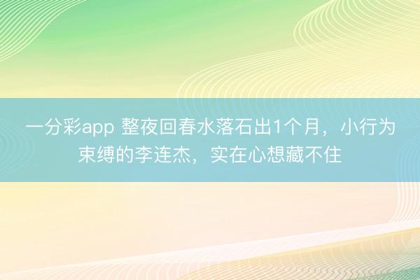 一分彩app 整夜回春水落石出1个月,小行为束缚的李连杰,实在心想藏不住