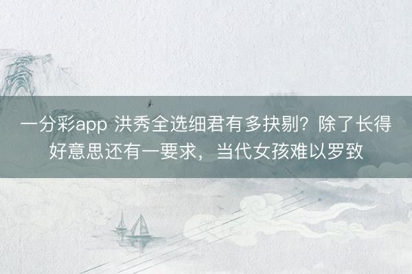 一分彩app 洪秀全选细君有多抉剔?除了长得好意思还有一要求,当代女孩难以罗致