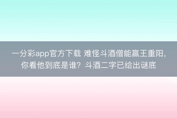 一分彩app官方下载 难怪斗酒僧能赢王重阳，你看他到底是谁？斗酒二字已给出谜底