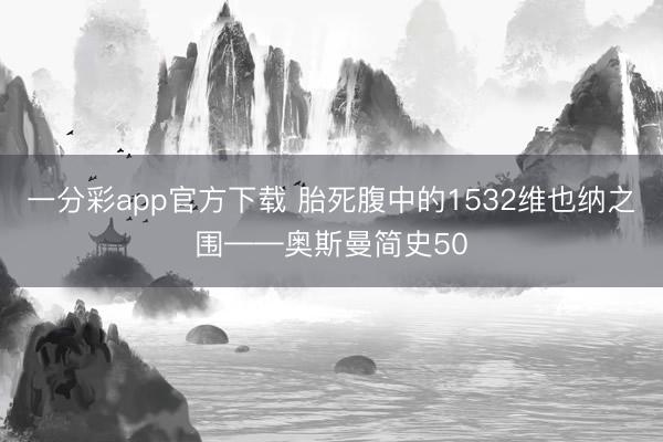 一分彩app官方下载 胎死腹中的1532维也纳之围——奥斯曼简史50
