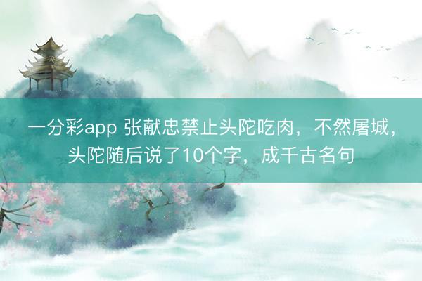一分彩app 张献忠禁止头陀吃肉，不然屠城，头陀随后说了10个字，成千古名句