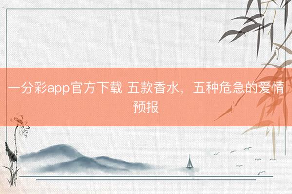 一分彩app官方下载 五款香水，五种危急的爱情预报