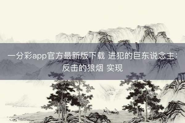 一分彩app官方最新版下载 进犯的巨东说念主：反击的狼烟 实现