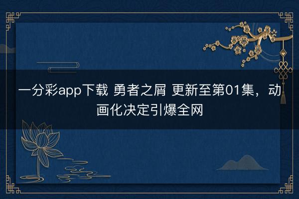 一分彩app下载 勇者之屑 更新至第01集，动画化决定引爆全网