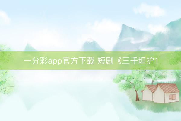 一分彩app官方下载 短剧《三千坦护1