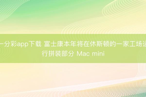 一分彩app下载 富士康本年将在休斯顿的一家工场运行拼装部分 Mac mini