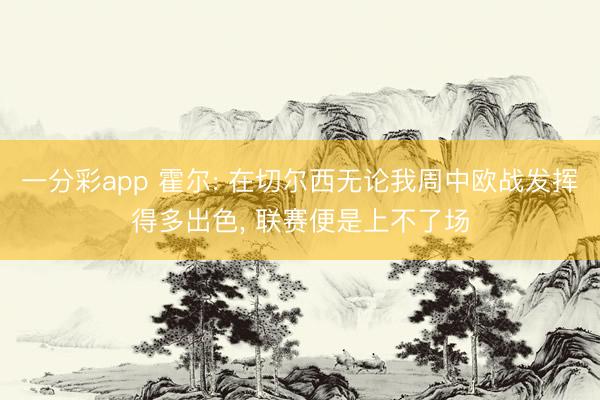 一分彩app 霍尔: 在切尔西无论我周中欧战发挥得多出色， 联赛便是上不了场