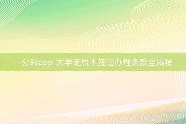 一分彩app 大学诞辰本签证办理条款全揭秘